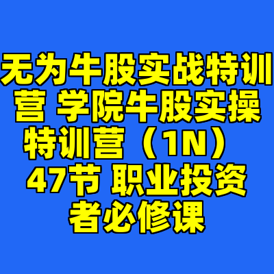 无为牛股实战特训营 学院牛股实操特训营（1N） 47节 职业投资者必修课