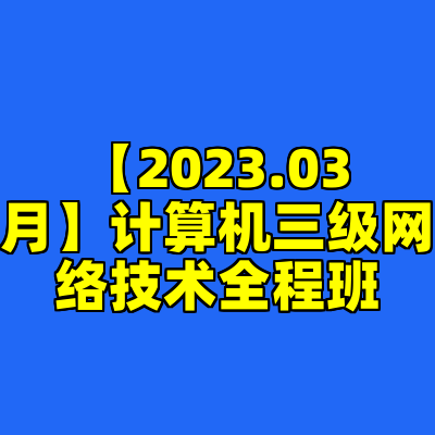 【2023.03月】计算机三级网络技术全程班