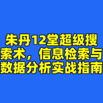 朱丹12堂超级搜索术，信息检索与数据分析实战指南