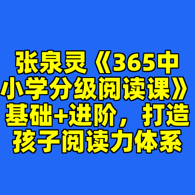 张泉灵《365中小学分级阅读课》基础+进阶，打造孩子阅读力体系