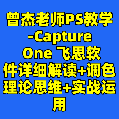 曾杰老师PS教学-Capture One 飞思软件详细解读+调色理论思维+实战运用