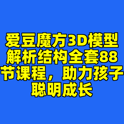 爱豆魔方3D模型解析结构全套88节课程,助力孩子聪明成长