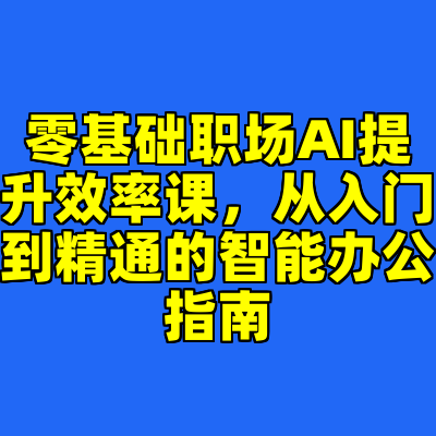 零基础职场AI提升效率课，从入门到精通的智能办公指南