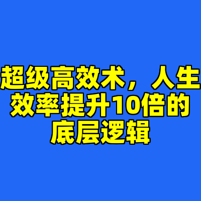 超级高效术，人生效率提升10倍的底层逻辑