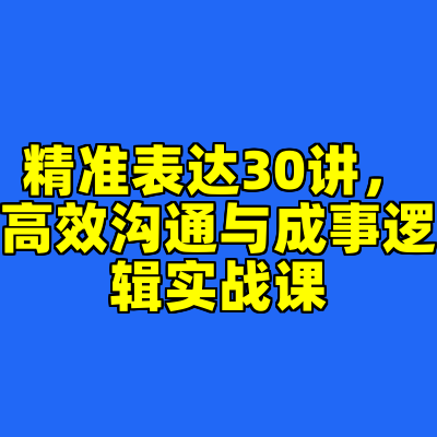 精准表达30讲，高效沟通与成事逻辑实战课