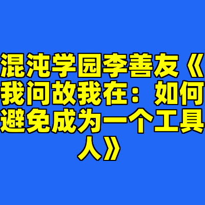 混沌学园李善友《我问故我在：如何避免成为一个工具人》