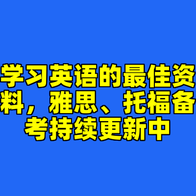 学习英语的最佳资料，雅思、托福备考持续更新中