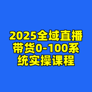 2025全域直播带货0-100系统实操课程-cc资源站