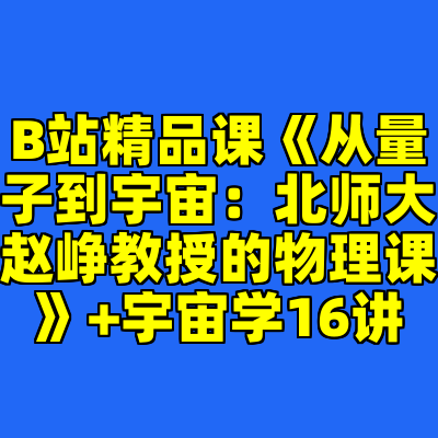 B站精品课《从量子到宇宙：北师大赵峥教授的物理课》+宇宙学16讲