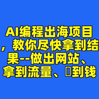 AI编程出海项目，教你尽快拿到结果--做出网站、拿到流量、賺到钱