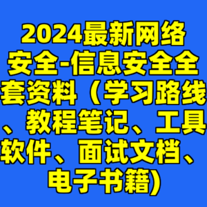 2024最新网络安全-信息安全全套资料（学习路线、教程笔记、工具软件、面试文档、电子书籍)-cc资源站