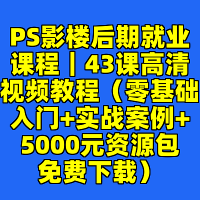 PS影楼后期就业课程｜43课高清视频教程（零基础入门+实战案例+5000元资源包免费下载）