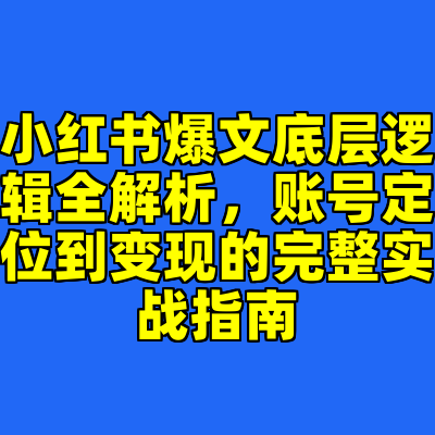 小红书爆文底层逻辑全解析，账号定位到变现的完整实战指南
