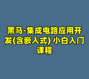 黑马-集成电路应用开发(含嵌入式) 小白入门课程-cc资源站