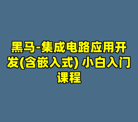 黑马-集成电路应用开发(含嵌入式) 小白入门课程