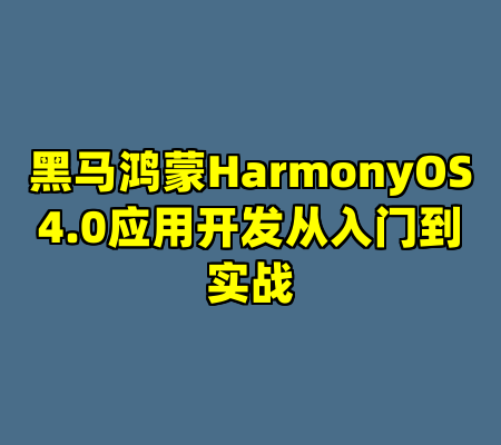 黑马鸿蒙HarmonyOS4.0应用开发从入门到实战