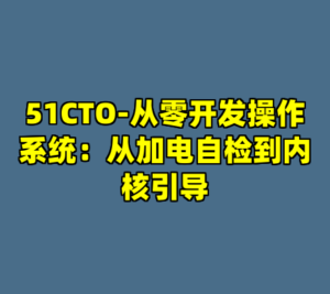 51CTO-从零开发操作系统：从加电自检到内核引导-cc资源站