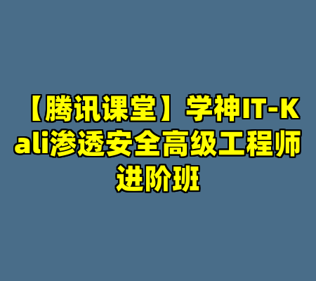 【腾讯课堂】学神IT-Kali渗透安全高级工程师进阶班