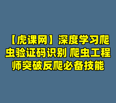【虎课网】深度学习爬虫验证码识别 爬虫工程师突破反爬必备技能