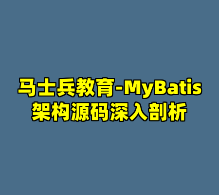 马士兵教育-MyBatis架构源码深入剖析