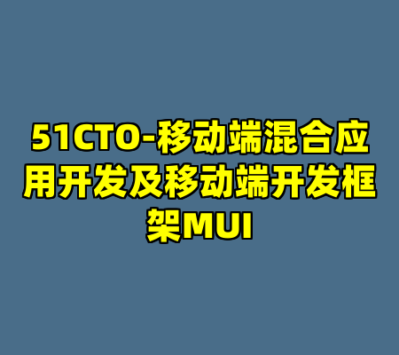 51CTO-移动端混合应用开发及移动端开发框架MUI