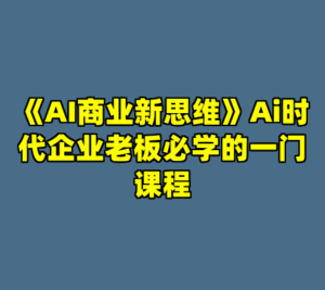 《AI商业新思维》Ai时代企业老板必学的一门课程-cc资源站