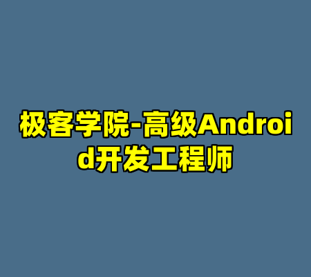 极客学院-高级Android开发工程师