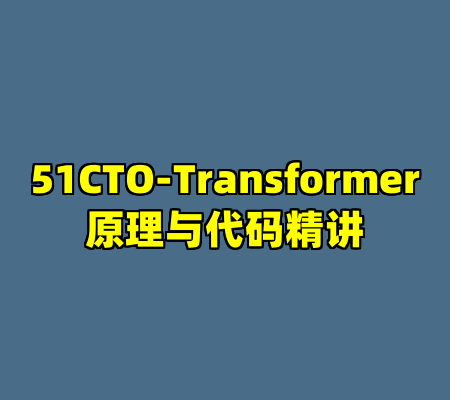 51CTO-Transformer原理与代码精讲