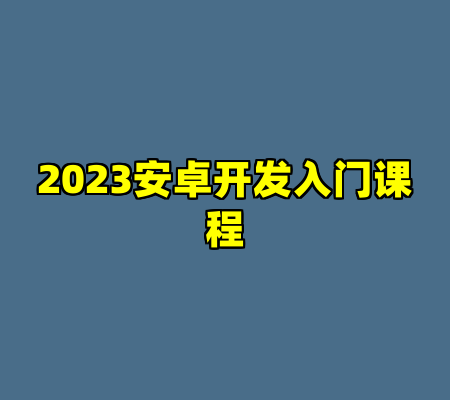 2023安卓开发入门课程