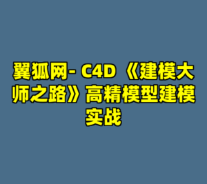 翼狐网- C4D 《建模大师之路》高精模型建模实战-cc资源站