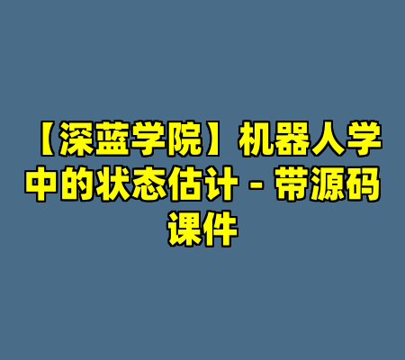 【深蓝学院】机器人学中的状态估计 - 带源码课件