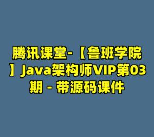 腾讯课堂-【鲁班学院】Java架构师VIP第03期 - 带源码课件-cc资源站