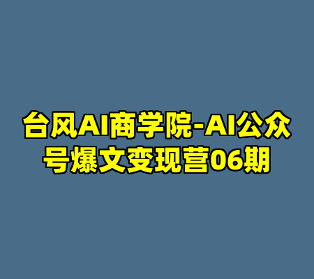 台风AI商学院-AI公众号爆文变现营06期