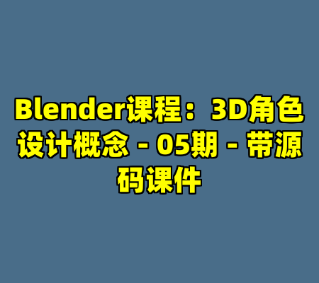 Blender课程:3D角色设计概念 - 05期 - 带源码课件