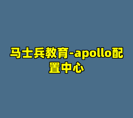 马士兵教育-apollo配置中心-cc资源站
