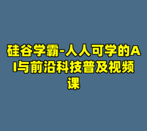 硅谷学霸-人人可学的AI与前沿科技普及视频课-cc资源站