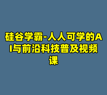 硅谷学霸-人人可学的AI与前沿科技普及视频课