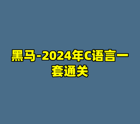 黑马-2024年C语言一套通关