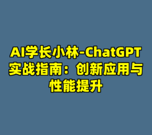 AI学长小林-ChatGPT实战指南：创新应用与性能提升-cc资源站