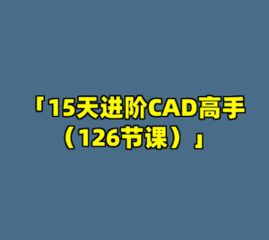 「15天进阶CAD高手（126节课）」-cc资源站