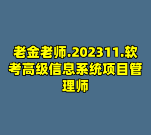 老金老师.202311.软考高级信息系统项目管理师-cc资源站
