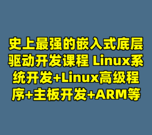 史上最强的嵌入式底层驱动开发课程 Linux系统开发+Linux高级程序+主板开发+ARM等-cc资源站