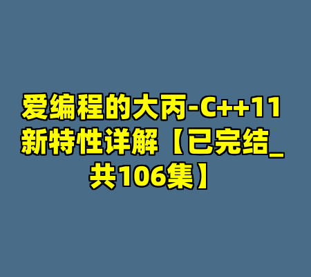 爱编程的大丙-C++11 新特性详解【已完结_ 共106集】