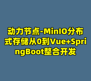 动力节点-MinIO分布式存储从0到Vue+SpringBoot整合开发-cc资源站