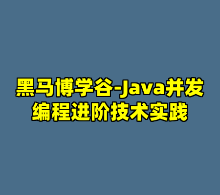 黑马博学谷-Java并发编程进阶技术实践