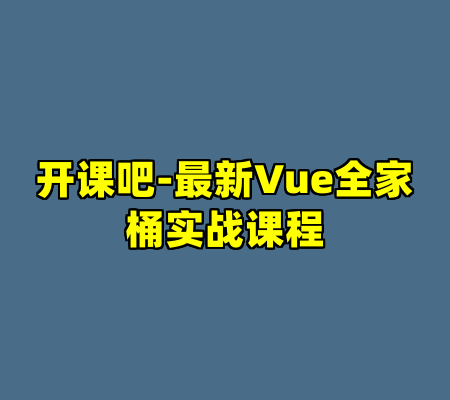 开课吧-最新Vue全家桶实战课程