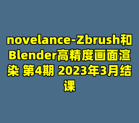 novelance-Zbrush和Blender高精度画面渲染 第4期 2023年3月结课