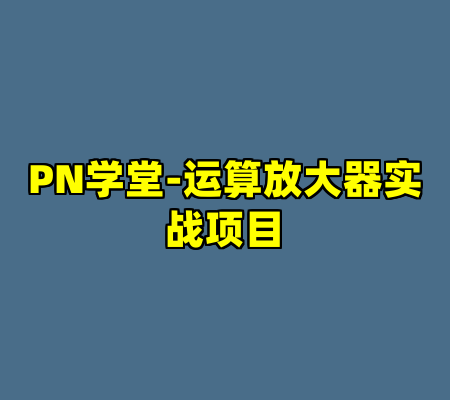 PN学堂-运算放大器实战项目