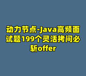 动力节点-Java高频面试题199个灵活拷问必斩offer-cc资源站