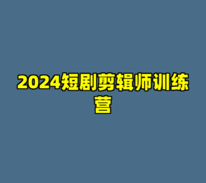 2024短剧剪辑师训练营-cc资源站